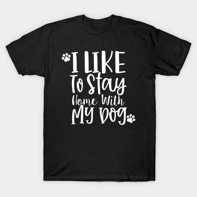 I Like To Stay Home With My Dog. Gift for Dog Obsessed People. Funny Dog Lover Design. T-Shirt by That Cheeky Tee